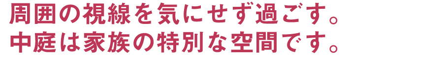 周囲の視線を気にせず過ごす。中庭は家族の特別な空間です。